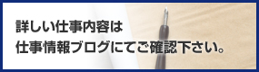 詳しい仕事内容仕事情報ブログにてご確認下さい。